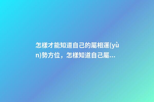 怎樣才能知道自己的屬相運(yùn)勢方位，怎樣知道自己屬五行中哪一行？ 大師請幫我測下命運(yùn)和今年運(yùn)勢，感謝！-第1張-觀點(diǎn)-玄機(jī)派